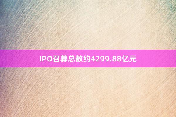 IPO召募总数约4299.88亿元